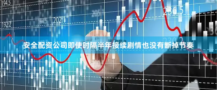 安全配资公司即使时隔半年接续剧情也没有断掉节奏