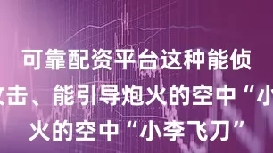可靠配资平台这种能侦察、能攻击、能引导炮火的空中“小李飞刀”
