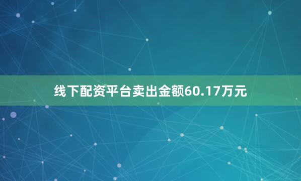 线下配资平台卖出金额60.17万元