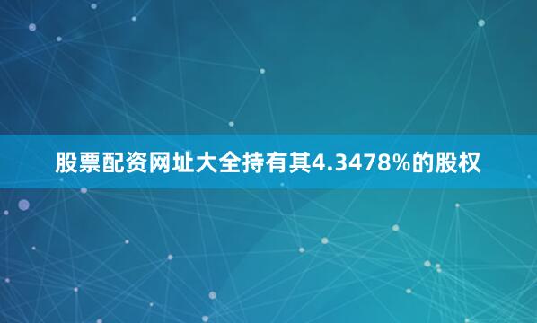 股票配资网址大全持有其4.3478%的股权