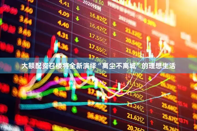 大额配资召楼将全新演绎“离尘不离城”的理想生活