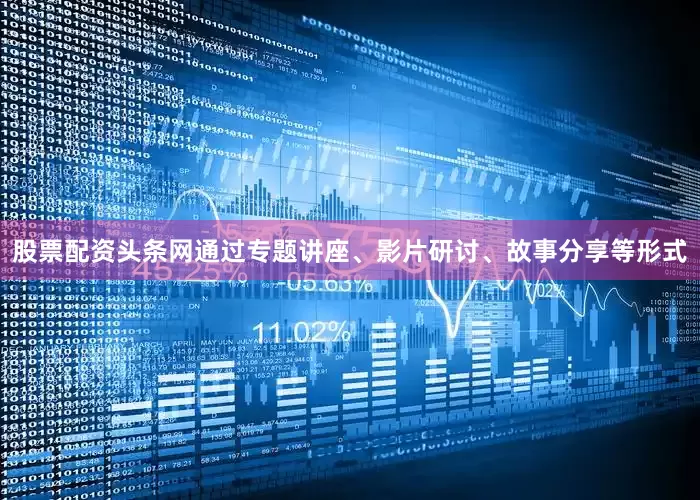 股票配资头条网通过专题讲座、影片研讨、故事分享等形式