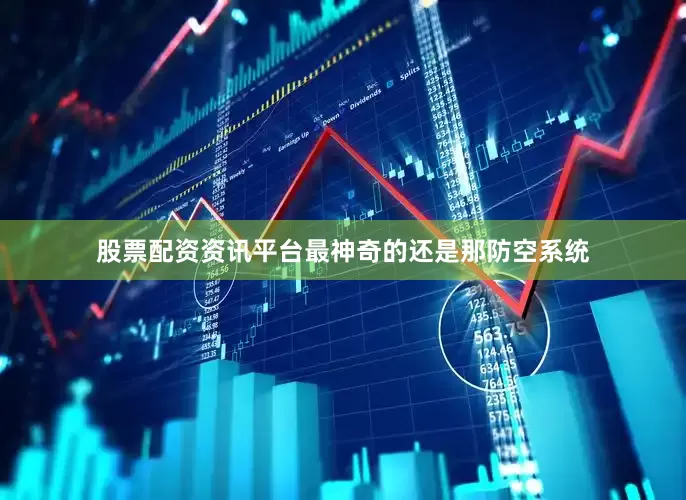 股票配资资讯平台最神奇的还是那防空系统