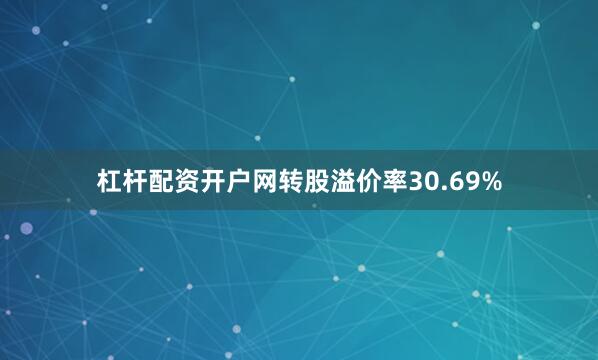 杠杆配资开户网转股溢价率30.69%