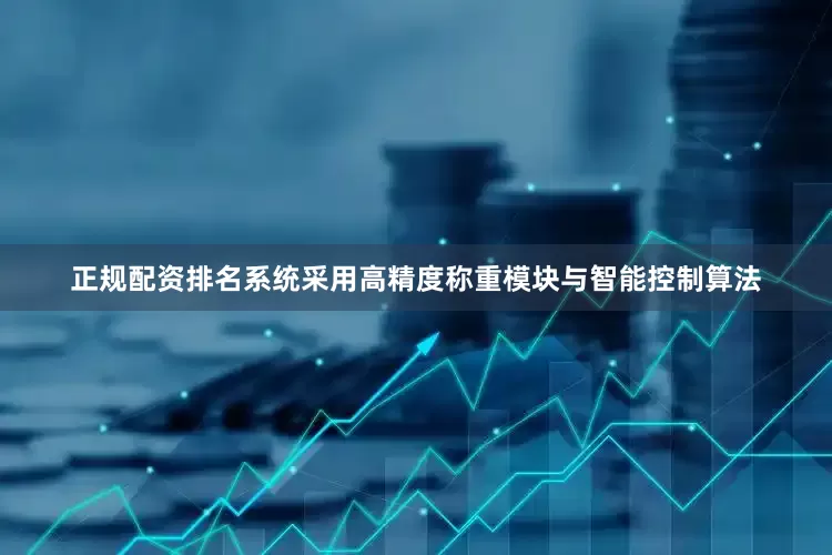 正规配资排名系统采用高精度称重模块与智能控制算法