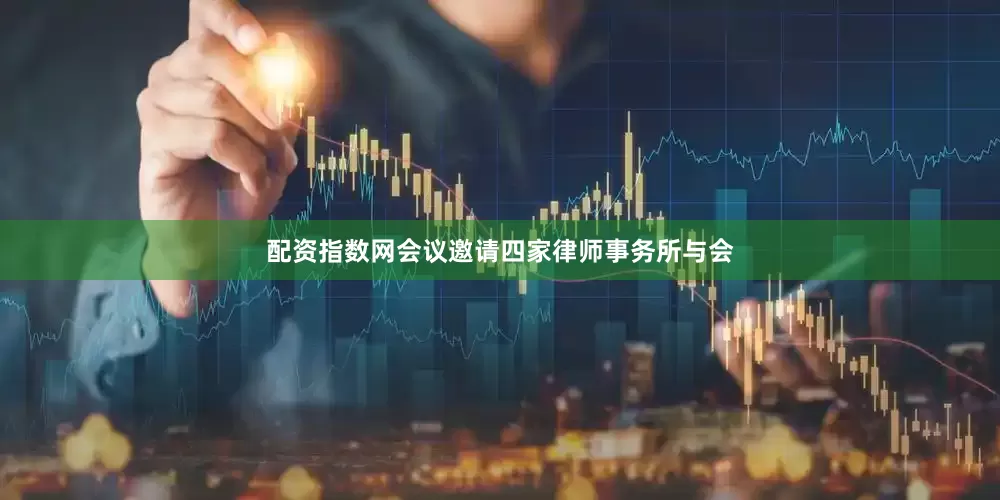 配资指数网会议邀请四家律师事务所与会