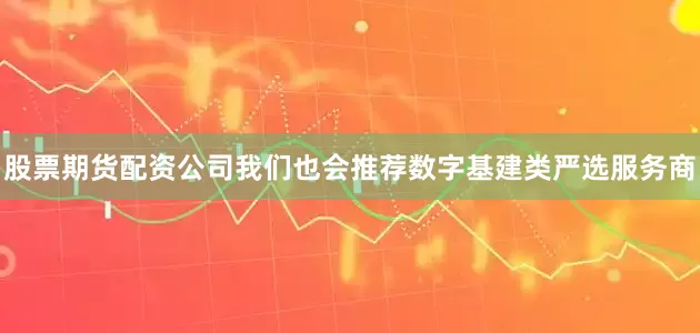 股票期货配资公司我们也会推荐数字基建类严选服务商